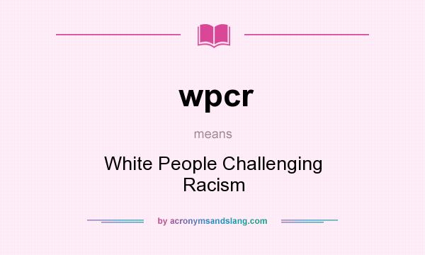 What does wpcr mean? It stands for White People Challenging Racism