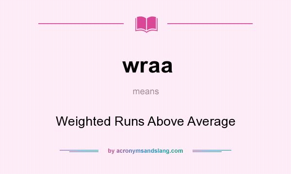 What does wraa mean? It stands for Weighted Runs Above Average