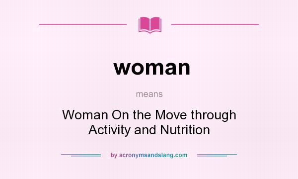 What does woman mean? It stands for Woman On the Move through Activity and Nutrition