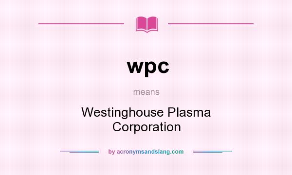 What does wpc mean? It stands for Westinghouse Plasma Corporation