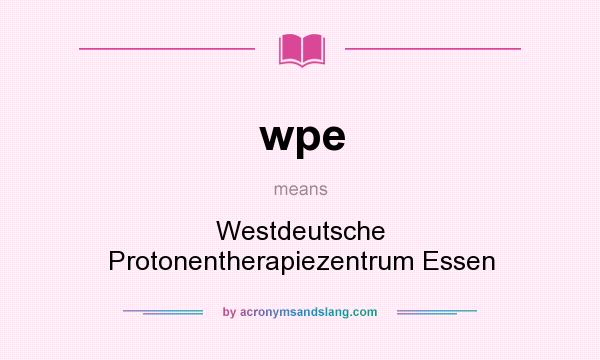 What does wpe mean? It stands for Westdeutsche Protonentherapiezentrum Essen