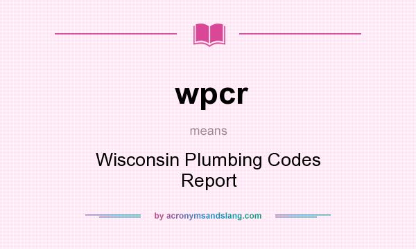 What does wpcr mean? It stands for Wisconsin Plumbing Codes Report