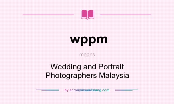 What does wppm mean? It stands for Wedding and Portrait Photographers Malaysia