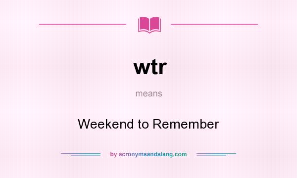 What does wtr mean? It stands for Weekend to Remember