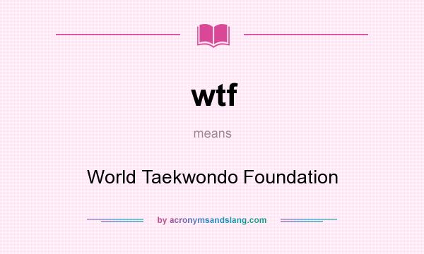 What does wtf mean? It stands for World Taekwondo Foundation