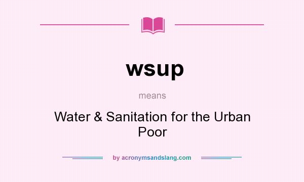 What does wsup mean? It stands for Water & Sanitation for the Urban Poor