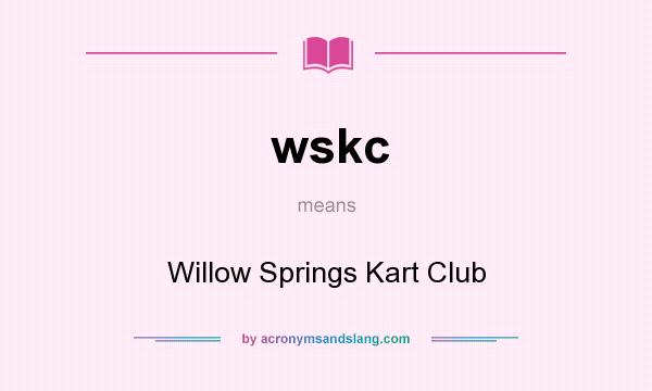 What does wskc mean? It stands for Willow Springs Kart Club