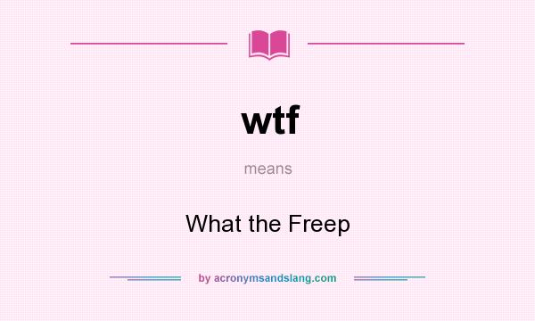 What does wtf mean? It stands for What the Freep