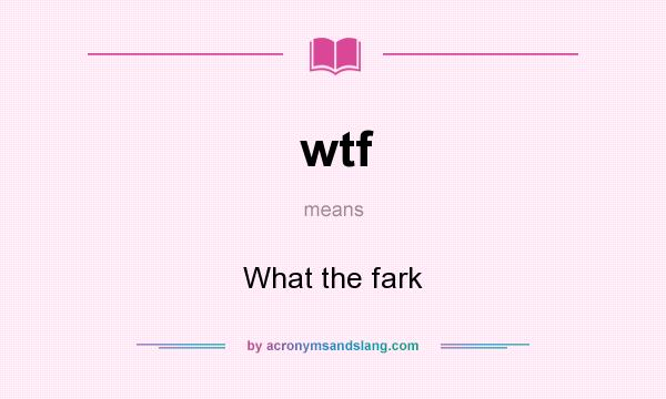 What does wtf mean? It stands for What the fark