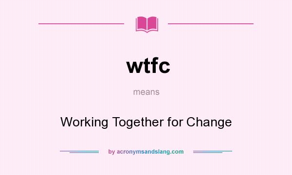 What does wtfc mean? It stands for Working Together for Change