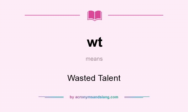What does wt mean? It stands for Wasted Talent