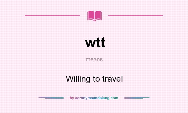 What does wtt mean? It stands for Willing to travel