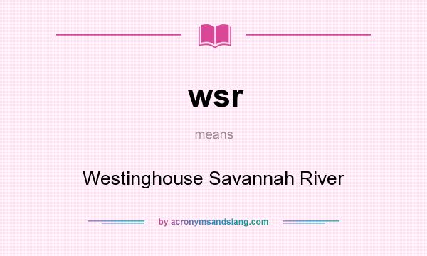 What does wsr mean? It stands for Westinghouse Savannah River