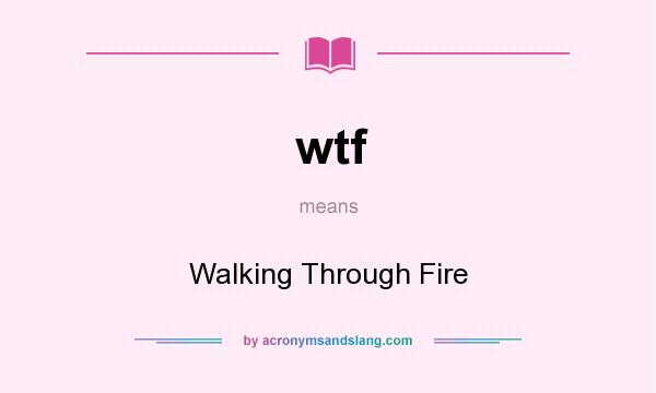 What does wtf mean? It stands for Walking Through Fire