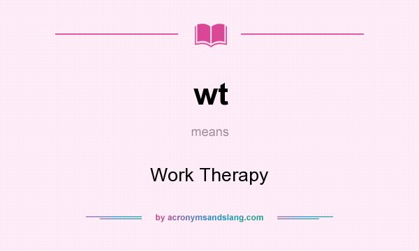 What does wt mean? It stands for Work Therapy