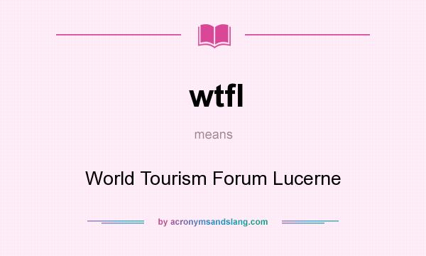 What does wtfl mean? It stands for World Tourism Forum Lucerne