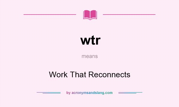 What does wtr mean? It stands for Work That Reconnects