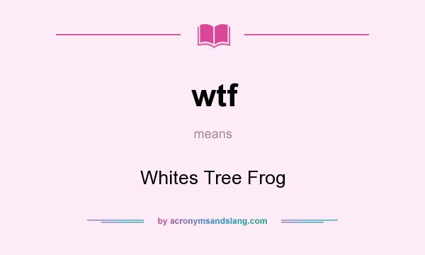 What does wtf mean? It stands for Whites Tree Frog