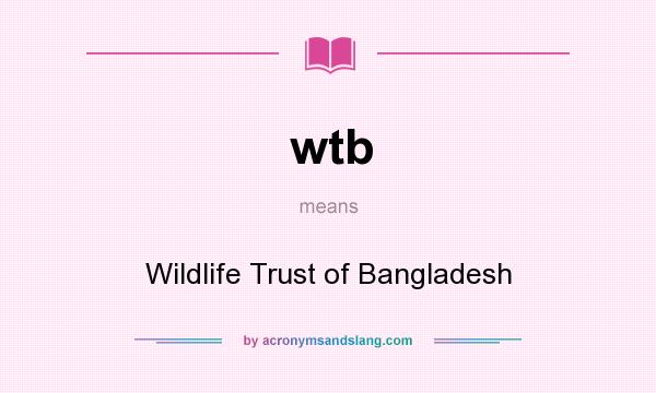 What does wtb mean? It stands for Wildlife Trust of Bangladesh