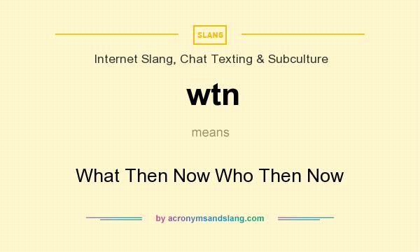 What does wtn mean? It stands for What Then Now Who Then Now