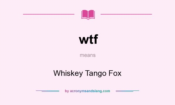 What does wtf mean? It stands for Whiskey Tango Fox