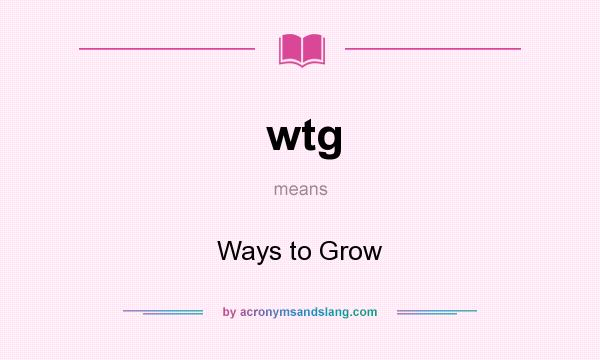 What does wtg mean? It stands for Ways to Grow