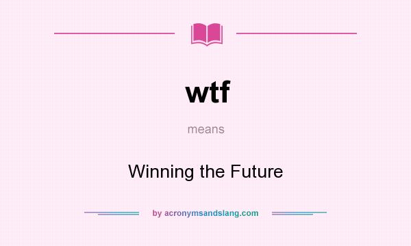 What does wtf mean? It stands for Winning the Future