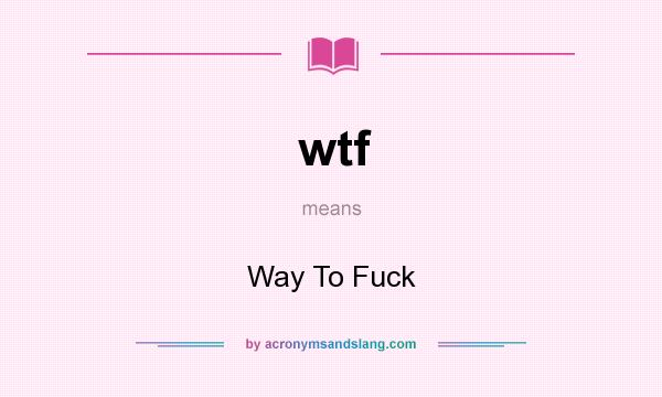 What does wtf mean? It stands for Way To Fuck