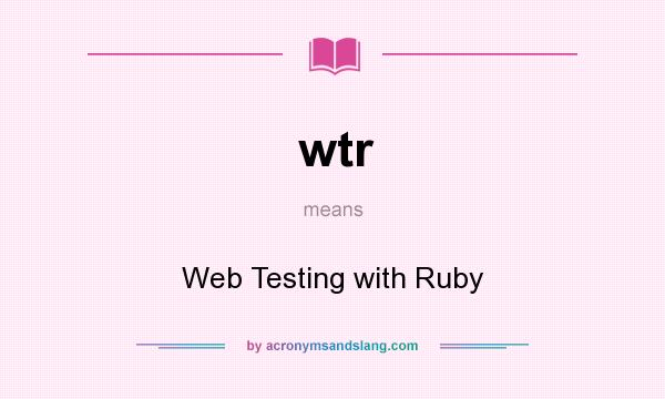 What does wtr mean? It stands for Web Testing with Ruby