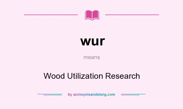 What does wur mean? It stands for Wood Utilization Research