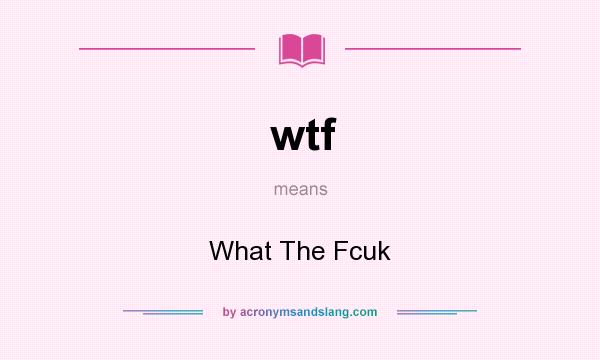 What does wtf mean? It stands for What The Fcuk