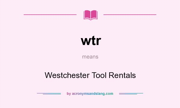 What does wtr mean? It stands for Westchester Tool Rentals