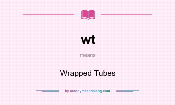 What does wt mean? It stands for Wrapped Tubes