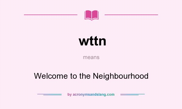What does wttn mean? It stands for Welcome to the Neighbourhood
