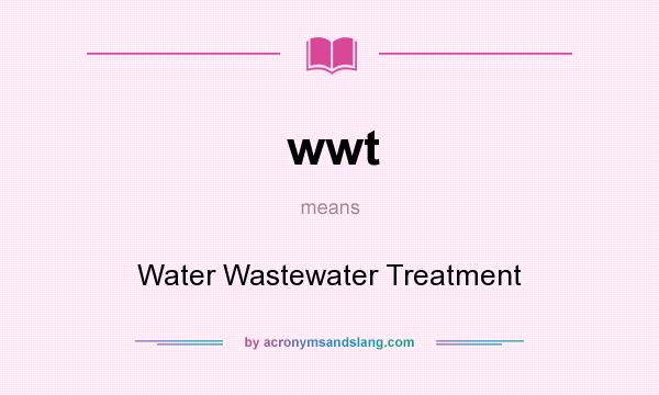 What does wwt mean? It stands for Water Wastewater Treatment