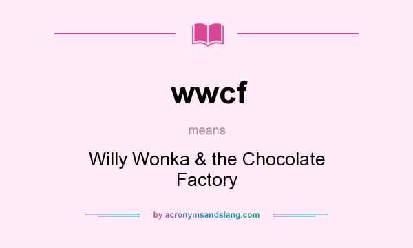 What does wwcf mean? It stands for Willy Wonka & the Chocolate Factory