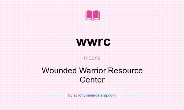 What does wwrc mean? It stands for Wounded Warrior Resource Center