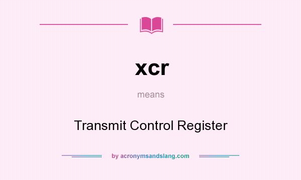 What does xcr mean? It stands for Transmit Control Register