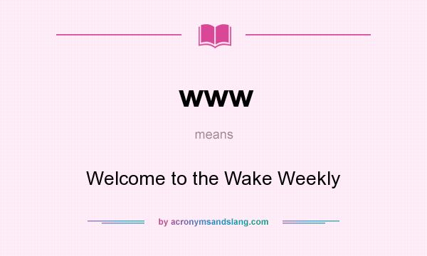 What does www mean? It stands for Welcome to the Wake Weekly