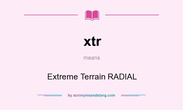 What does xtr mean? It stands for Extreme Terrain RADIAL