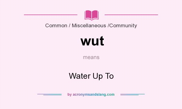 What does wut mean? It stands for Water Up To