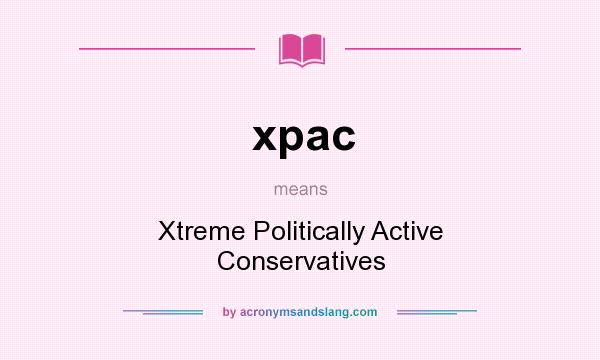 What does xpac mean? It stands for Xtreme Politically Active Conservatives