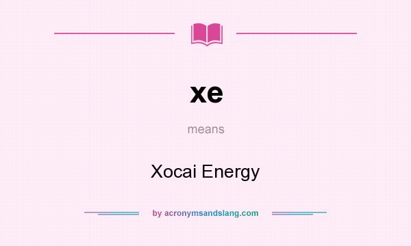 What does xe mean? It stands for Xocai Energy