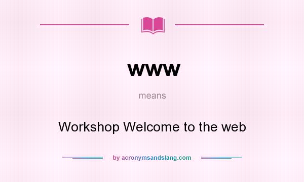 What does www mean? It stands for Workshop Welcome to the web