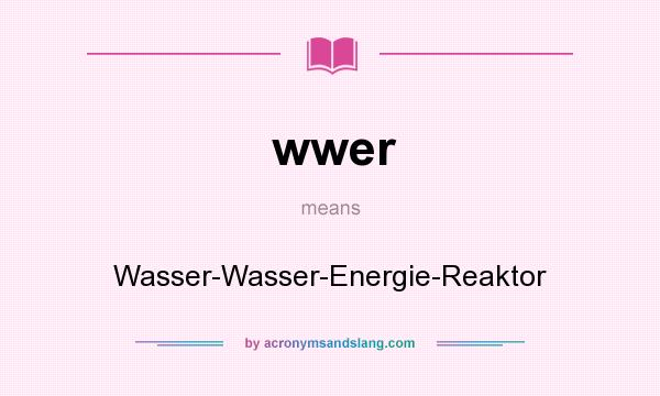 What does wwer mean? It stands for Wasser-Wasser-Energie-Reaktor