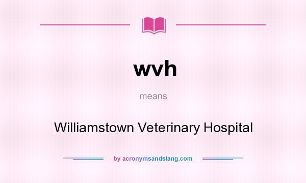 What does wvh mean? It stands for Williamstown Veterinary Hospital