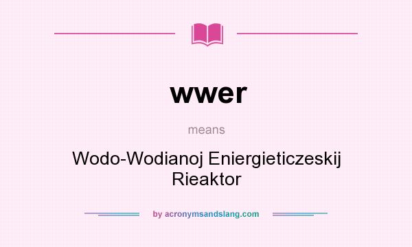 What does wwer mean? It stands for Wodo-Wodianoj Eniergieticzeskij Rieaktor