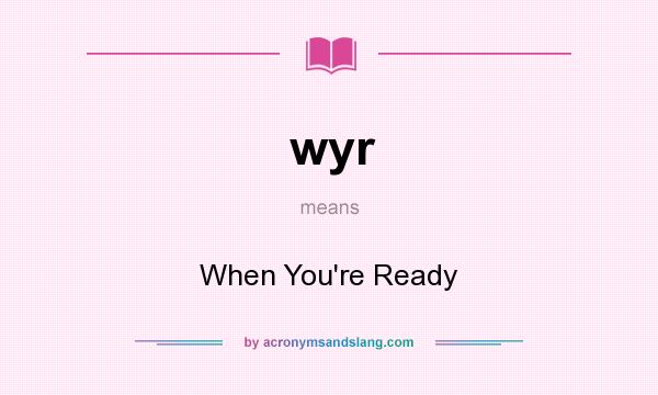 What does wyr mean? It stands for When You`re Ready