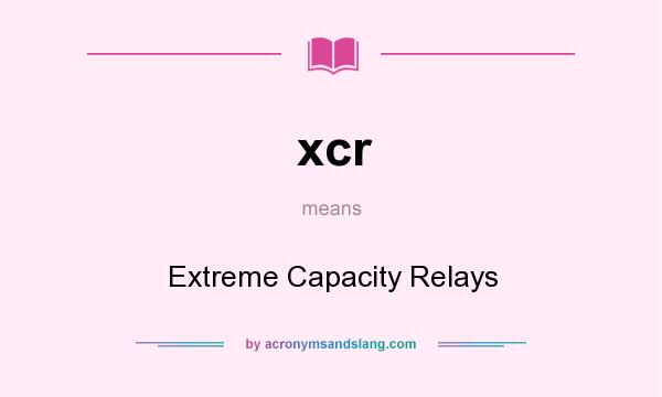 What does xcr mean? It stands for Extreme Capacity Relays