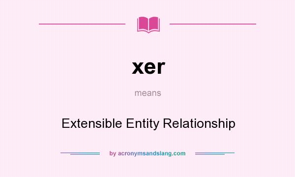 What does xer mean? It stands for Extensible Entity Relationship
